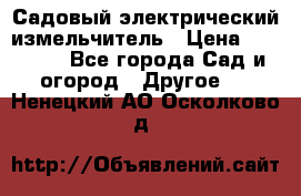 Садовый электрический измельчитель › Цена ­ 17 000 - Все города Сад и огород » Другое   . Ненецкий АО,Осколково д.